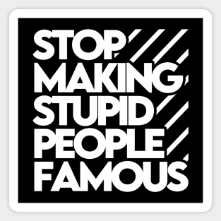 Stop Making Stupid People Famous Magnet